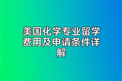 美国化学专业留学费用及申请条件详解