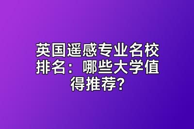 英国遥感专业名校排名：哪些大学值得推荐？