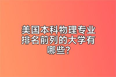 美国本科物理专业排名前列的大学有哪些？