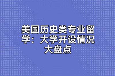 美国历史类专业留学：大学开设情况大盘点