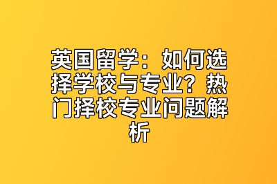 英国留学：如何选择学校与专业？热门择校专业问题解析