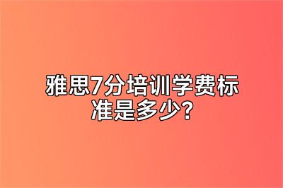 雅思7分培训学费标准是多少？