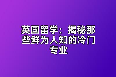 英国留学：揭秘那些鲜为人知的冷门专业