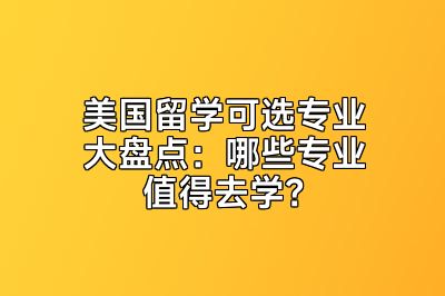 美国留学可选专业大盘点：哪些专业值得去学？