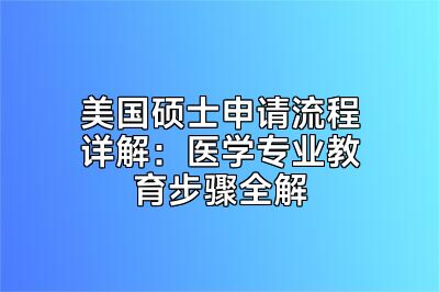 美国硕士申请流程详解：医学专业教育步骤全解