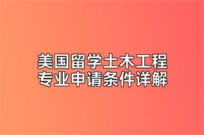 美国留学土木工程专业申请条件详解