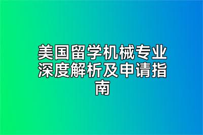 美国留学机械专业深度解析及申请指南
