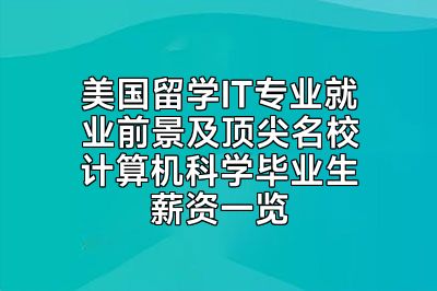 美国留学IT专业就业前景及顶尖名校计算机科学毕业生薪资一览