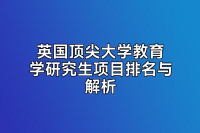 英国顶尖大学教育学研究生项目排名与解析
