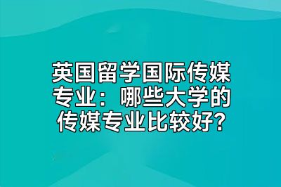 英国留学国际传媒专业：哪些大学的传媒专业比较好？
