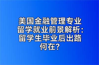 美国金融管理专业留学就业前景解析：留学生毕业后出路何在？