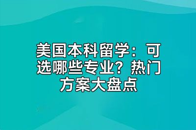美国本科留学：可选哪些专业？热门方案大盘点