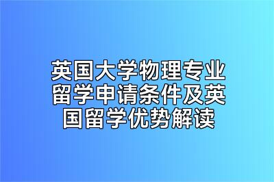 英国大学物理专业留学申请条件及英国留学优势解读
