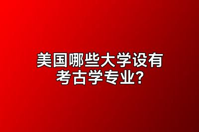美国哪些大学设有考古学专业？