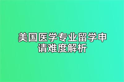 美国医学专业留学申请难度解析