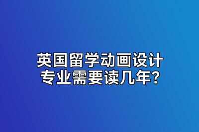 英国留学动画设计专业需要读几年？