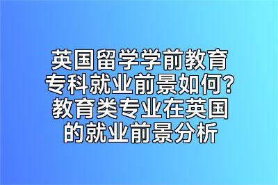 英国留学学前教育专科就业前景如何？教育类专业在英国的就业前景分析