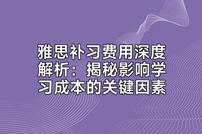 雅思补习费用深度解析：揭秘影响学习成本的关键因素