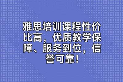 雅思培训课程性价比高，优质教学保障、服务到位，信誉可靠！