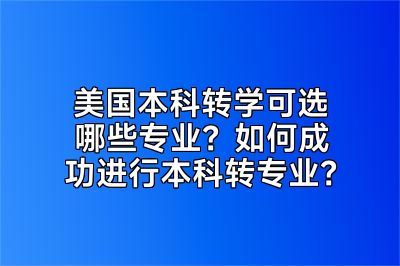 美国本科转学可选哪些专业？如何成功进行本科转专业？