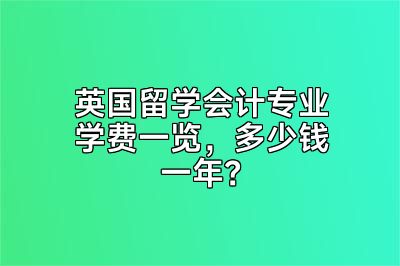英国留学会计专业学费一览，多少钱一年？