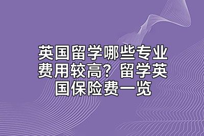 英国留学哪些专业费用较高？留学英国保险费一览