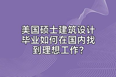 美国硕士建筑设计毕业如何在国内找到理想工作？