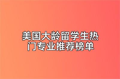 美国大龄留学生热门专业推荐榜单