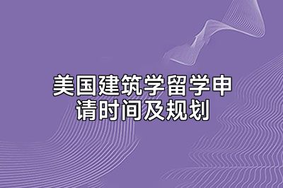美国建筑学留学申请时间及规划