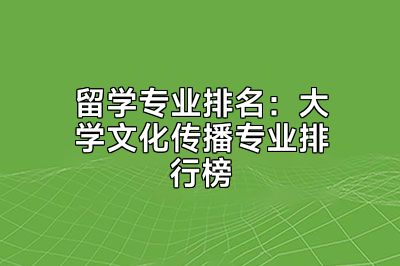 留学专业排名：大学文化传播专业排行榜