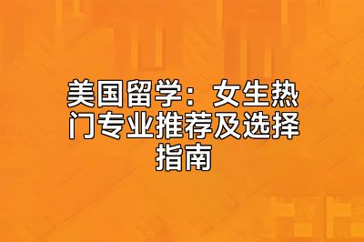美国留学：女生热门专业推荐及选择指南