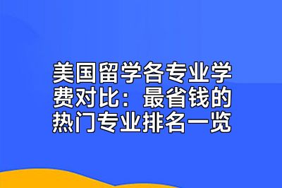美国留学各专业学费对比：最省钱的热门专业排名一览