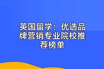 英国留学：优选品牌营销专业院校推荐榜单