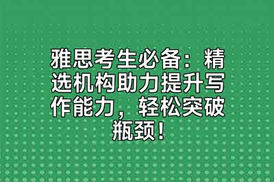 雅思考生必备：精选机构助力提升写作能力，轻松突破瓶颈！