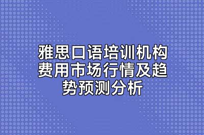 雅思口语培训机构费用市场行情及趋势预测分析