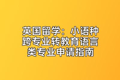 英国留学：小语种跨专业转教育语言类专业申请指南
