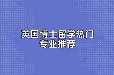 英国博士留学热门专业推荐