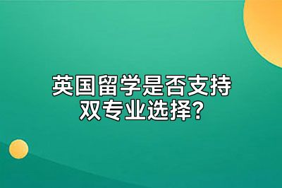 英国留学是否支持双专业选择？