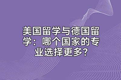 美国留学与德国留学：哪个国家的专业选择更多？