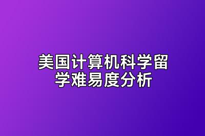 美国计算机科学留学难易度分析