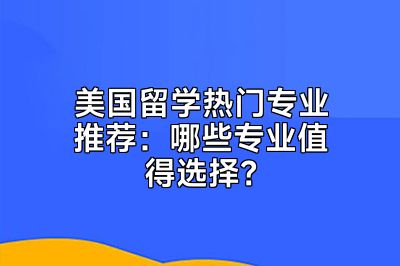 美国留学热门专业推荐：哪些专业值得选择？