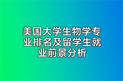 美国大学生物学专业排名及留学生就业前景分析