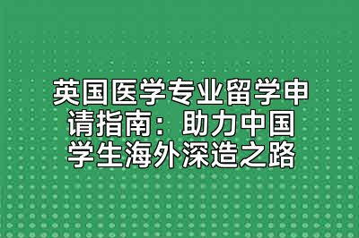 英国医学专业留学申请指南：助力中国学生海外深造之路