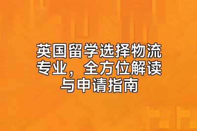 英国留学选择物流专业，全方位解读与申请指南