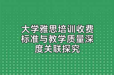 大学雅思培训收费标准与教学质量深度关联探究