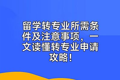 留学转专业所需条件及注意事项，一文读懂转专业申请攻略！