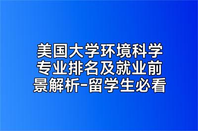 美国大学环境科学专业排名及就业前景解析-留学生必看
