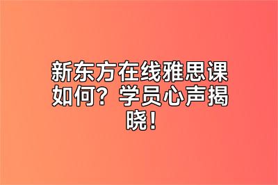 新东方在线雅思课如何？学员心声揭晓！