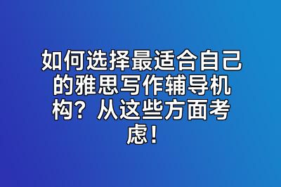 如何选择最适合自己的雅思写作辅导机构？从这些方面考虑！