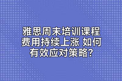 雅思周末培训课程费用持续上涨 如何有效应对策略？